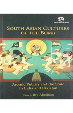 South Asian Cultures of the Bomb: Atomic Publics and the State in India and Pakistan