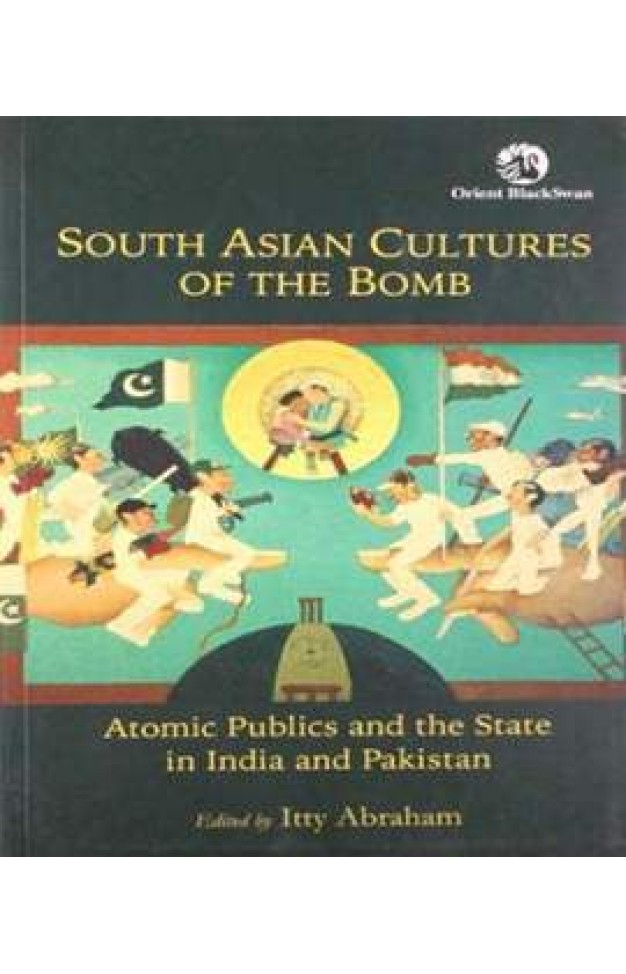 South Asian Cultures of the Bomb: Atomic Publics and the State in India and Pakistan