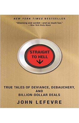 Straight to Hell: True Tales of Deviance, Debauchery, and Billion-Dollar Deals