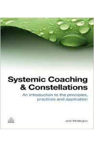 Systemic Coaching and Constellations: An Introduction to the Principles, Practices and Application