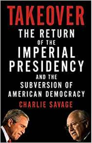 Takeover: The Return of the Imperial Presidency: The Return of the Imperial Presidency and the Subversion of American Democracy