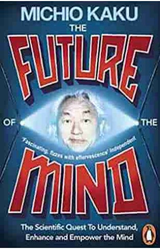 The Future of the Mind The Scientific Quest To Understand Enhance and Empower the Mind 