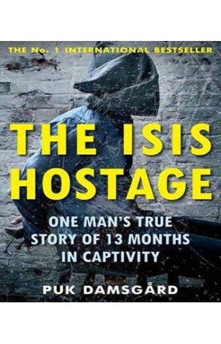 The ISIS Hostage: One Man's True Story of 13 Months in Captivity