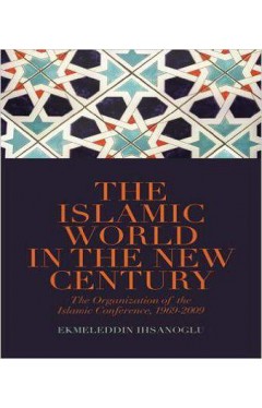 The Islamic World in the New Century: The Organisation of the Islamic Conference, 1969-2009