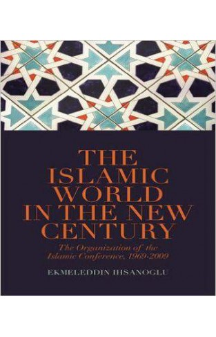 The Islamic World in the New Century: The Organisation of the Islamic Conference, 1969-2009