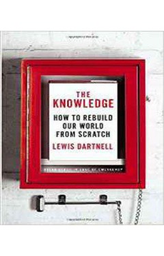The Knowledge: How to Rebuild Our World from Scratch