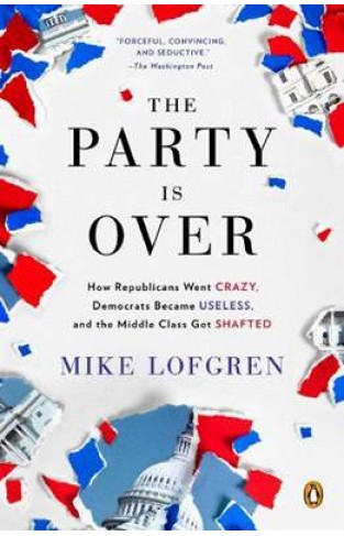 The Party Is Over: How Republicans Went Crazy, Democrats Became Useless, and the Middle Class Got Shafted
