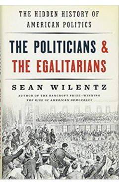 The Politicians and the Egalitarians: The Hidden History of American Politics