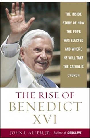 The Rise of Benedict XVI: The Inside Story of How the Pope Was Elected and Where He Will Take the Catholic Church