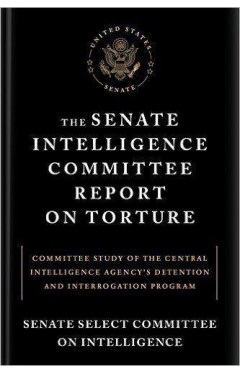 The Senate Intelligence Committee Report on Torture Committee Study of the Central Intelligence Agencys Detention and Interrogation Program