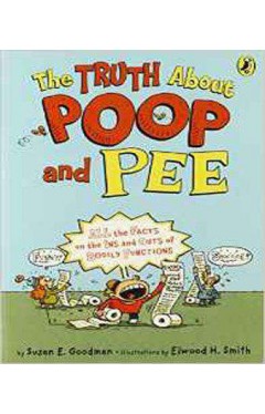 The Truth about Poop and Pee: All the Facts on the Ins and Outs of Bodily Functions