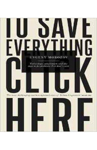 To Save Everything, Click Here: Technology, Solutionism, and the Urge to Fix Problems that Don't Exist