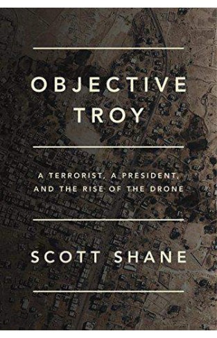 Objective Troy A Terrorist a President, and the Rise of the Drone