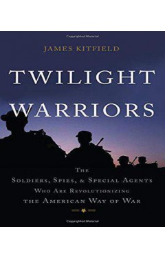 Twilight Warriors: The Soldiers, Spies, and Special Agents Who Are Revolutionizing the American Way of War 