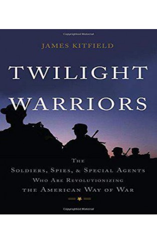 Twilight Warriors: The Soldiers, Spies, and Special Agents Who Are Revolutionizing the American Way of War 