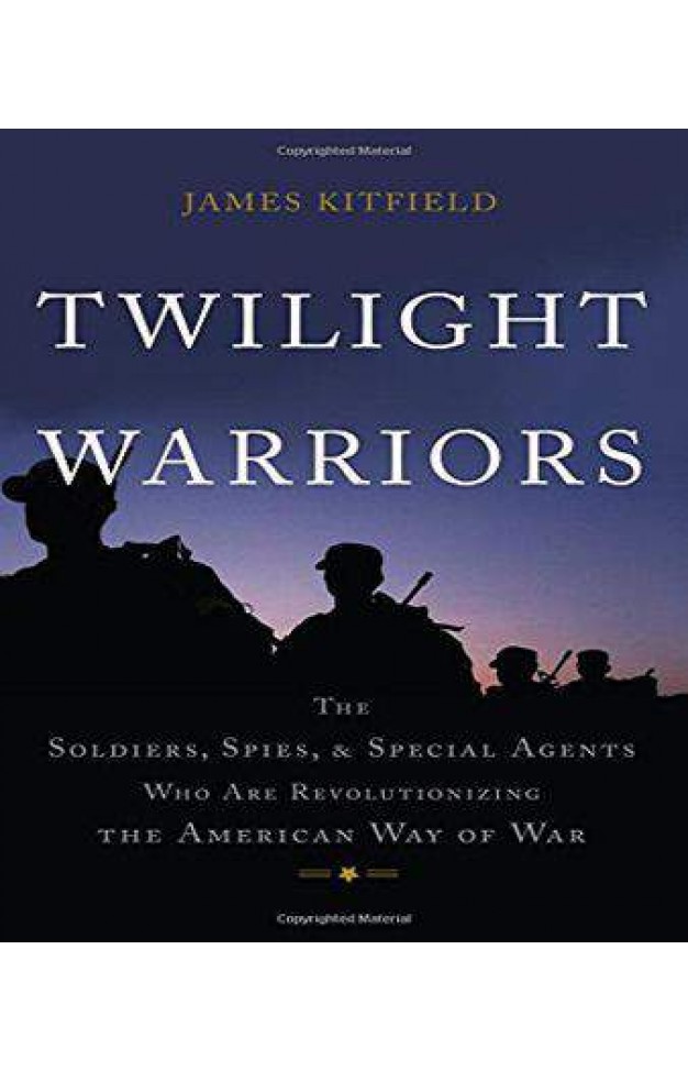 Twilight Warriors: The Soldiers, Spies, and Special Agents Who Are Revolutionizing the American Way of War 