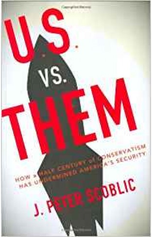 U.S. vs. Them: How a Half Century of Conservatism Has Underminded America's Security