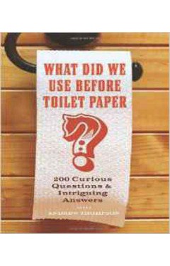 What Did We Use Before Toilet Paper?: 200 Curious Questions and Intriguing Answers -