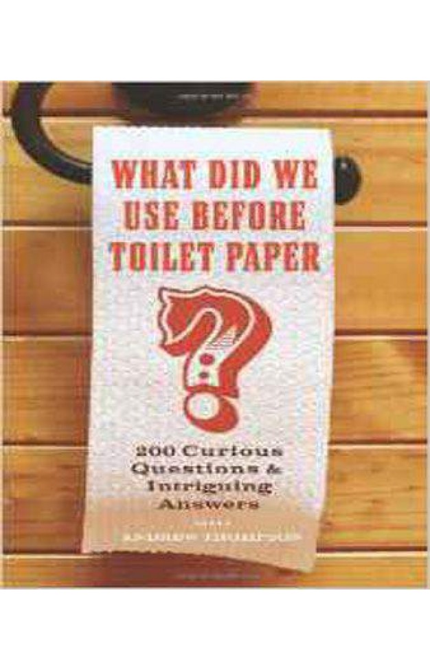 What Did We Use Before Toilet Paper?: 200 Curious Questions and Intriguing Answers -
