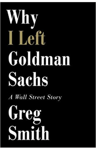 Why I Left Goldman SachsOr How the Worlds Most Powerful Bank Made a Killing But Lost Its SoulA Wall Street Story