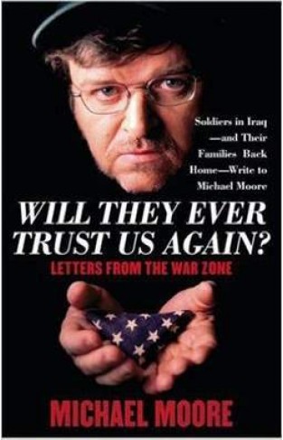 Will They Ever Trust Us Again? - Letters from the War Zone to Michael Moore