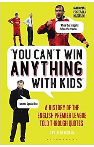 You Can't Win Anything With Kids: A History of the English Premier League Told Through Quotes